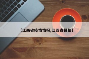 【江西省疫情情报,江西省役情】