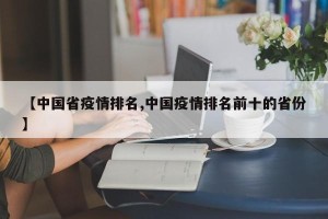 【中国省疫情排名,中国疫情排名前十的省份】