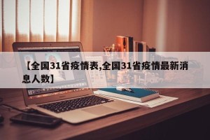 【全国31省疫情表,全国31省疫情最新消息人数】