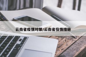 云南省疫情对策/云南省役情措施