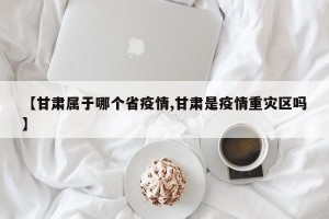 【甘肃属于哪个省疫情,甘肃是疫情重灾区吗】