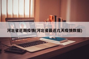 河北省近期疫情(河北省最近几天疫情数据)