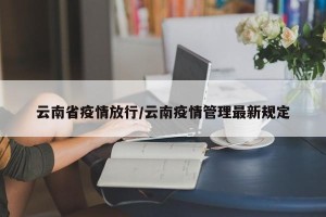 云南省疫情放行/云南疫情管理最新规定