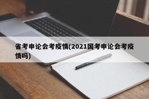 省考申论会考疫情(2021国考申论会考疫情吗)