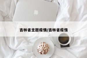 吉林省主题疫情/吉林省疫惰