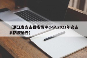 【浙江省安吉县疫情中小学,2021年安吉县防疫通告】
