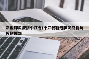 新型肺炎疫情中江省/中江县新冠肺炎疫情防控指挥部