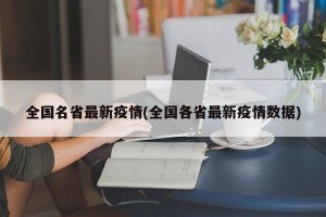全国名省最新疫情(全国各省最新疫情数据)