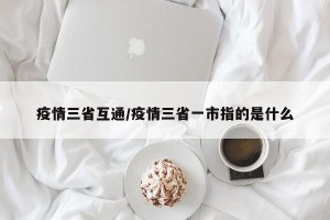 疫情三省互通/疫情三省一市指的是什么