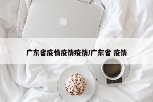 广东省疫情疫情疫情/广东省 疫情