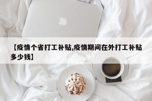 【疫情个省打工补贴,疫情期间在外打工补贴多少钱】