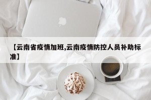 【云南省疫情加班,云南疫情防控人员补助标准】