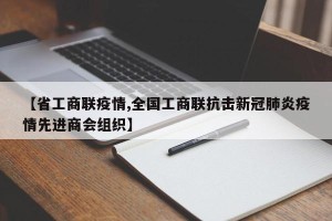 【省工商联疫情,全国工商联抗击新冠肺炎疫情先进商会组织】