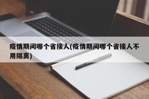 疫情期间哪个省接人(疫情期间哪个省接人不用隔离)