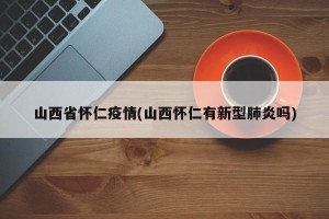 山西省怀仁疫情(山西怀仁有新型肺炎吗)